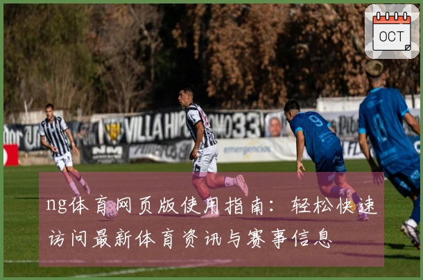 ng体育网页版使用指南：轻松快速访问最新体育资讯与赛事信息