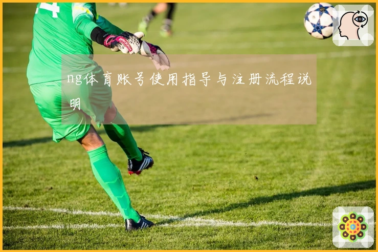 ng体育账号使用指导与注册流程说明