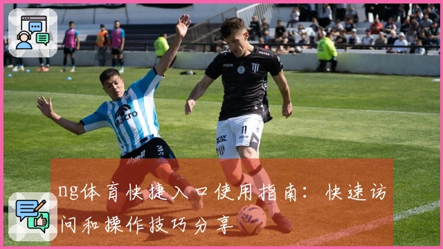 ng体育快捷入口使用指南：快速访问和操作技巧分享