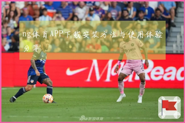 ng体育APP下载安装方法与使用体验分享