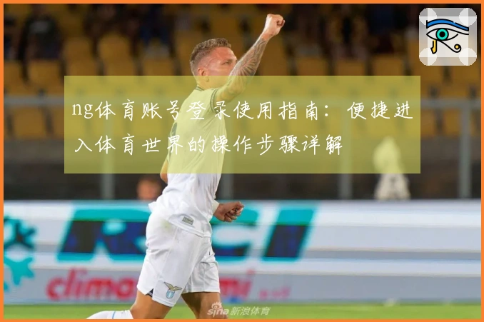ng体育账号登录使用指南：便捷进入体育世界的操作步骤详解
