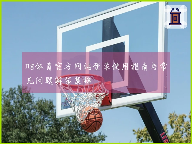 ng体育官方网站登录使用指南与常见问题解答集锦