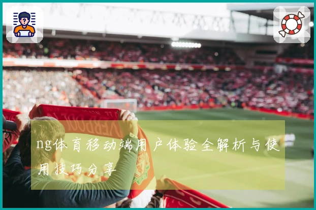 ng体育移动端用户体验全解析与使用技巧分享