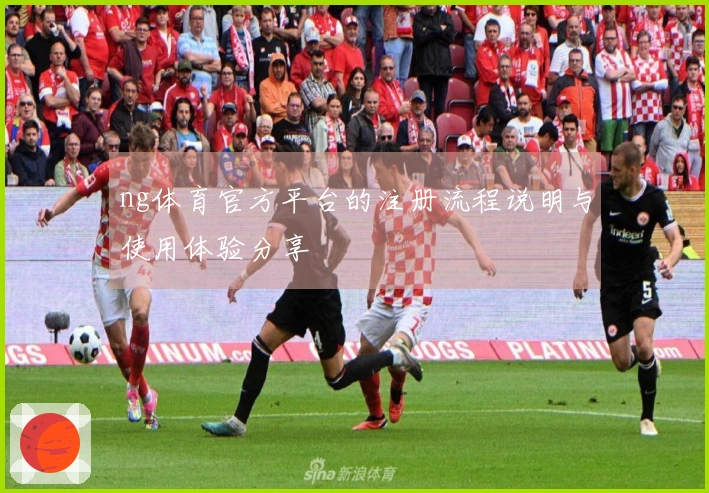 ng体育官方平台的注册流程说明与使用体验分享