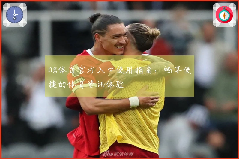 ng体育官方入口使用指南，畅享便捷的体育资讯体验