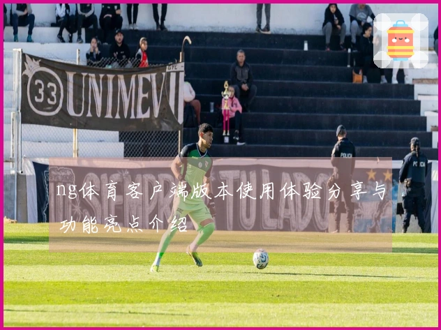 ng体育客户端版本使用体验分享与功能亮点介绍