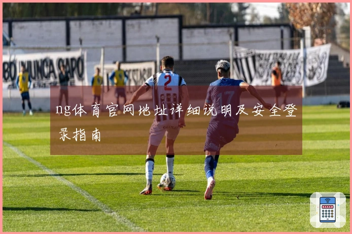 ng体育官网地址详细说明及安全登录指南